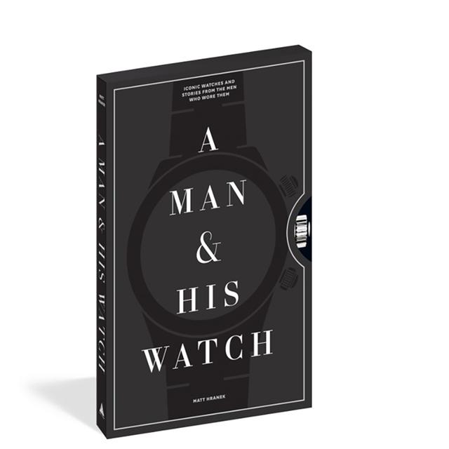 A Man & His Watch: Iconic Watches and Stories from the Men Who Wore Them